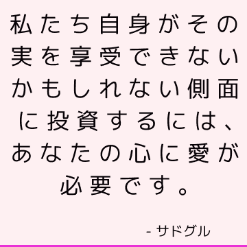 私たち自身がその実を享受できないかもしれない側面に投資するには、あなたの心に愛が必要です。