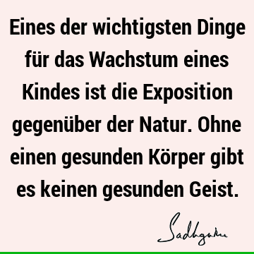 Eines der wichtigsten Dinge für das Wachstum eines Kindes ist die Exposition gegenüber der Natur. Ohne einen gesunden Körper gibt es keinen gesunden G