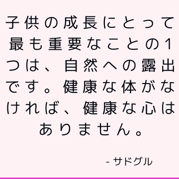 子供の成長にとって最も重要なことの1つは、自然への露出です。 健康な体がなければ、健康な心はありません。