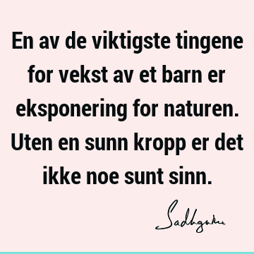 En av de viktigste tingene for vekst av et barn er eksponering for naturen. Uten en sunn kropp er det ikke noe sunt