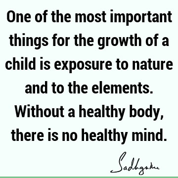 One of the most important things for the growth of a child is exposure to nature and to the elements. Without a healthy body, there is no healthy