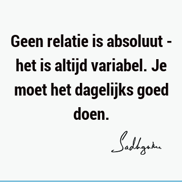 Geen relatie is absoluut - het is altijd variabel. Je moet het dagelijks goed