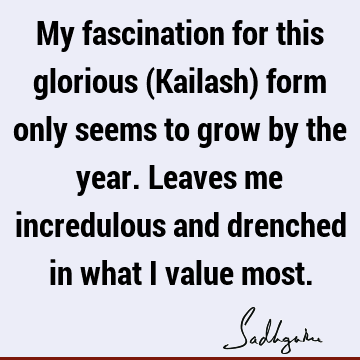 My fascination for this glorious (Kailash) form only seems to grow by the year. Leaves me incredulous and drenched in what I value