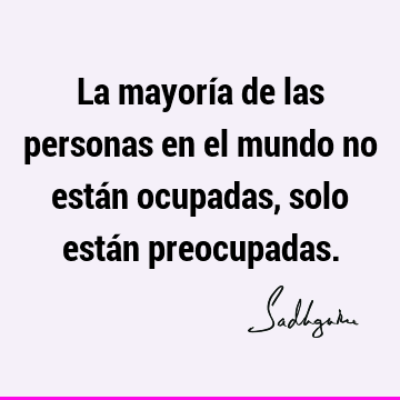 La mayoría de las personas en el mundo no están ocupadas, solo están