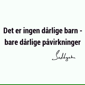 Det er ingen dårlige barn - bare dårlige på