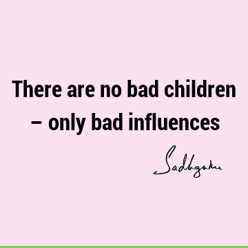 There are no bad children – only bad