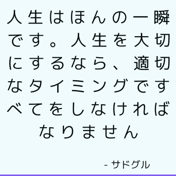 人生はほんの一瞬です。 人生を大切にするなら、適切なタイミングですべてをしなければなりません