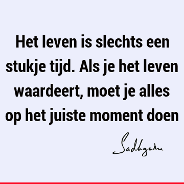 Het leven is slechts een stukje tijd. Als je het leven waardeert, moet je alles op het juiste moment