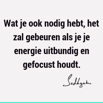 Wat je ook nodig hebt, het zal gebeuren als je je energie uitbundig en gefocust