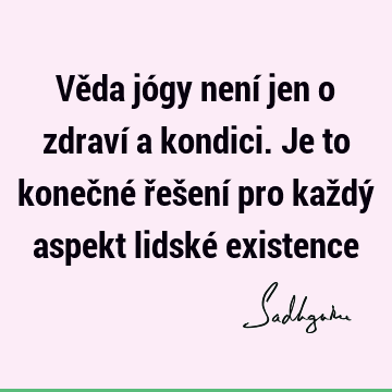 Věda jógy není jen o zdraví a kondici. Je to konečné řešení pro každý aspekt lidské