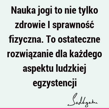 Nauka jogi to nie tylko zdrowie i sprawność fizyczna. To ostateczne rozwiązanie dla każdego aspektu ludzkiej