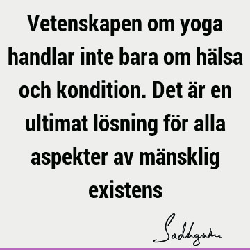 Vetenskapen om yoga handlar inte bara om hälsa och kondition. Det är en ultimat lösning för alla aspekter av mänsklig