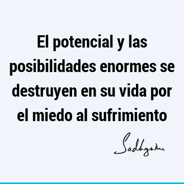 El potencial y las posibilidades enormes se destruyen en su vida por el miedo al