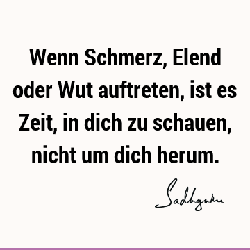 Wenn Schmerz, Elend oder Wut auftreten, ist es Zeit, in dich zu schauen, nicht um dich