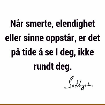 Når smerte, elendighet eller sinne oppstår, er det på tide å se i deg, ikke rundt