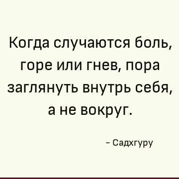 Когда случаются боль, горе или гнев, пора заглянуть внутрь себя, а не вокруг