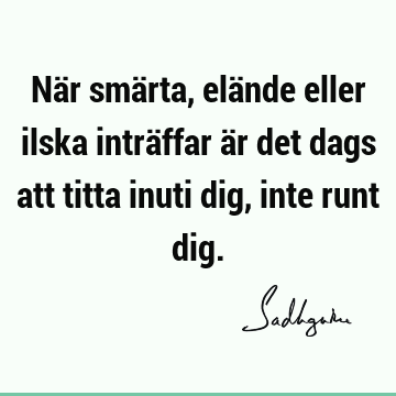 När smärta, elände eller ilska inträffar är det dags att titta inuti dig, inte runt