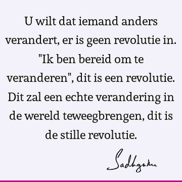 U wilt dat iemand anders verandert, er is geen revolutie in. "Ik ben bereid om te veranderen", dit is een revolutie. Dit zal een echte verandering in de wereld