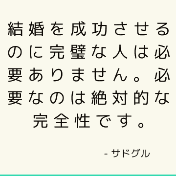 結婚を成功させるのに完璧な人は必要ありません。 必要なのは絶対的な完全性です。