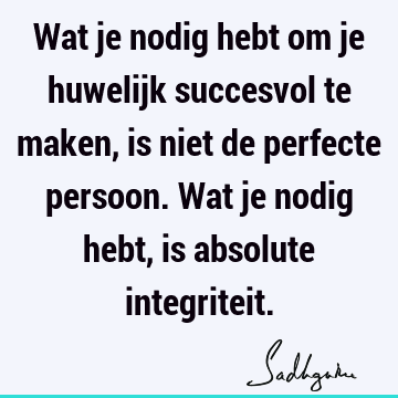 Wat je nodig hebt om je huwelijk succesvol te maken, is niet de perfecte persoon. Wat je nodig hebt, is absolute