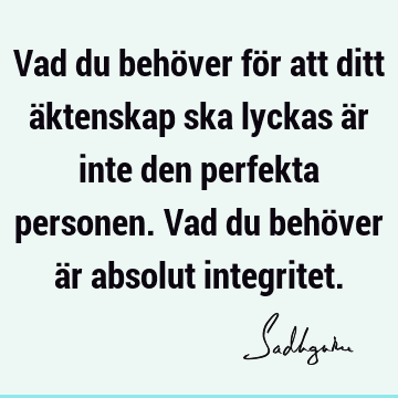 Vad du behöver för att ditt äktenskap ska lyckas är inte den perfekta personen. Vad du behöver är absolut