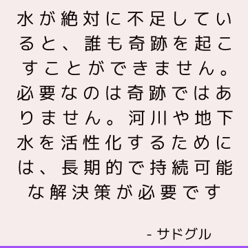 水が絶対に不足していると、誰も奇跡を起こすことができません。 必要なのは奇跡ではありません。 河川や地下水を活性化するためには、長期的で持続可能な解決策が必要です