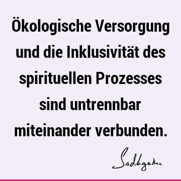 Ökologische Versorgung und die Inklusivität des spirituellen Prozesses sind untrennbar miteinander