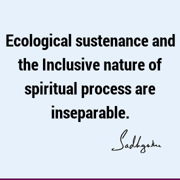 Ecological sustenance and the Inclusive nature of spiritual process are