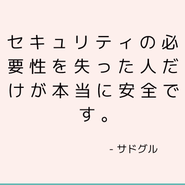 セキュリティの必要性を失った人だけが本当に安全です。