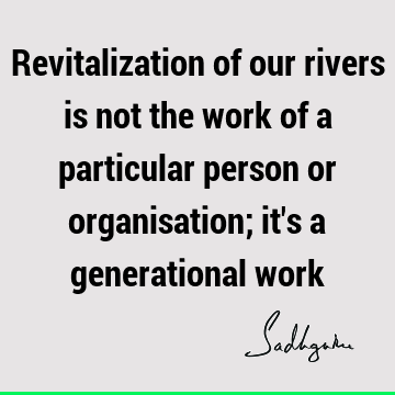 Revitalization of our rivers is not the work of a particular person or organisation; it
