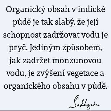 Organický obsah v indické půdě je tak slabý, že její schopnost zadržovat vodu je pryč. Jediným způsobem, jak zadržet monzunovou vodu, je zvýšení vegetace a