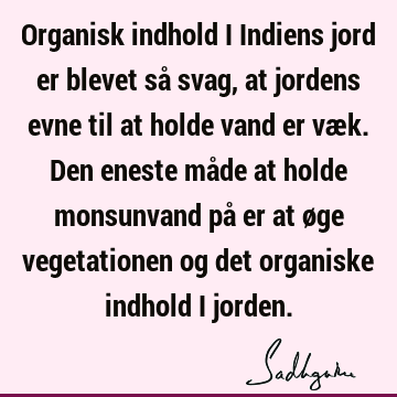 Organisk indhold i Indiens jord er blevet så svag, at jordens evne til at holde vand er væk. Den eneste måde at holde monsunvand på er at øge vegetationen og