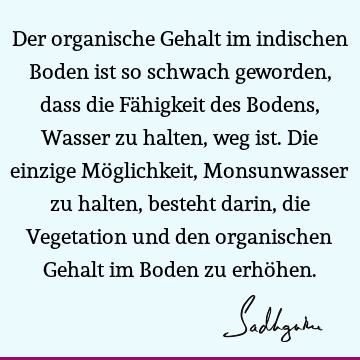 Der organische Gehalt im indischen Boden ist so schwach geworden, dass die Fähigkeit des Bodens, Wasser zu halten, weg ist. Die einzige Möglichkeit, M