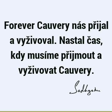 Forever Cauvery nás přijal a vyživoval. Nastal čas, kdy musíme přijmout a vyživovat C