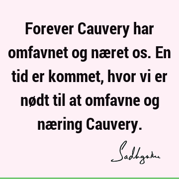 Forever Cauvery har omfavnet og næret os. En tid er kommet, hvor vi er nødt til at omfavne og næring C