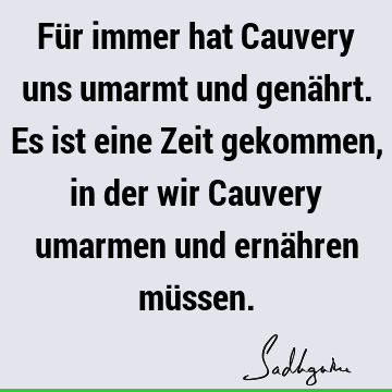 Für immer hat Cauvery uns umarmt und genährt. Es ist eine Zeit gekommen, in der wir Cauvery umarmen und ernähren mü