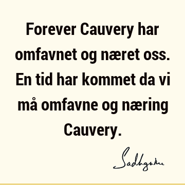 Forever Cauvery har omfavnet og næret oss. En tid har kommet da vi må omfavne og næring C