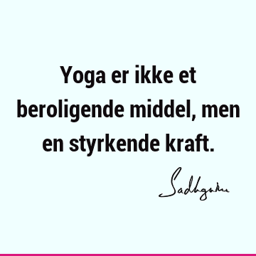 Yoga er ikke et beroligende middel, men en styrkende