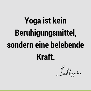 Yoga ist kein Beruhigungsmittel, sondern eine belebende K