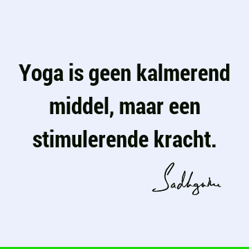 Yoga is geen kalmerend middel, maar een stimulerende