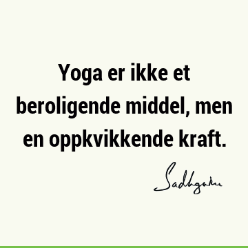 Yoga er ikke et beroligende middel, men en oppkvikkende