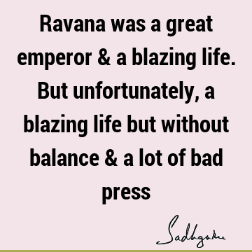 Ravana was a great emperor & a blazing life. But unfortunately, a blazing life but without balance & a lot of bad