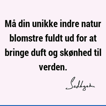 Må din unikke indre natur blomstre fuldt ud for at bringe duft og skønhed til