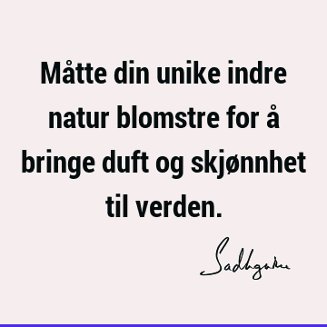 Måtte din unike indre natur blomstre for å bringe duft og skjønnhet til