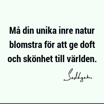 Må din unika inre natur blomstra för att ge doft och skönhet till vä