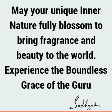 May your unique Inner Nature fully blossom to bring fragrance and beauty to the world. Experience the Boundless Grace of the G