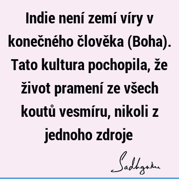 Indie není zemí víry v konečného člověka (Boha). Tato kultura pochopila, že život pramení ze všech koutů vesmíru, nikoli z jednoho