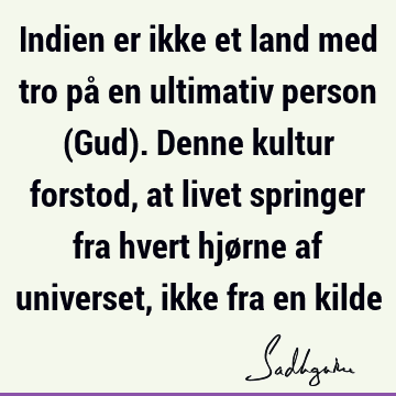 Indien er ikke et land med tro på en ultimativ person (Gud). Denne kultur forstod, at livet springer fra hvert hjørne af universet, ikke fra en