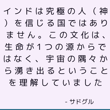 インドは究極の人（神）を信じる国ではありません。 この文化は、生命が1つの源からではなく、宇宙の隅々から湧き出るということを理解していました