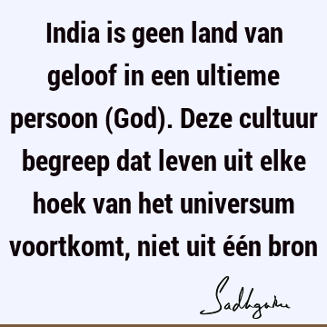 India is geen land van geloof in een ultieme persoon (God). Deze cultuur begreep dat leven uit elke hoek van het universum voortkomt, niet uit één